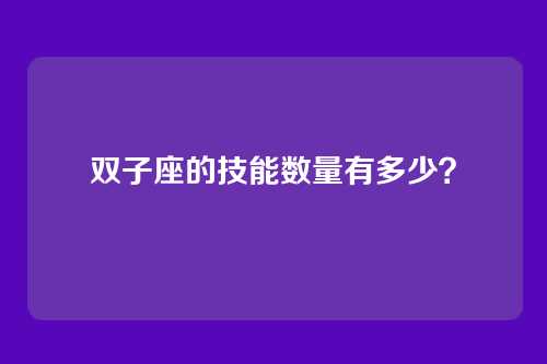 双子座的技能数量有多少？