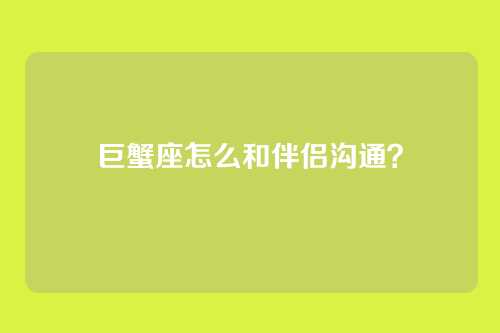 巨蟹座怎么和伴侣沟通？