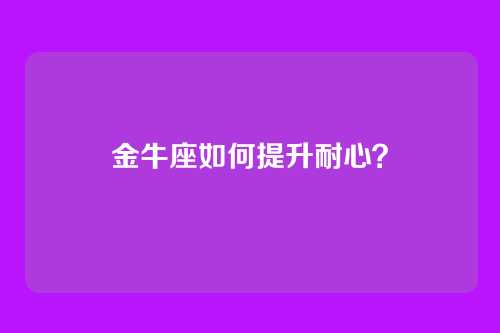 金牛座如何提升耐心？