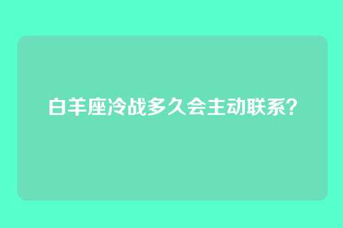 白羊座冷战多久会主动联系？