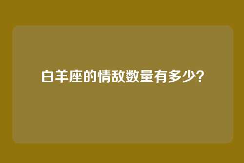 白羊座的情敌数量有多少？