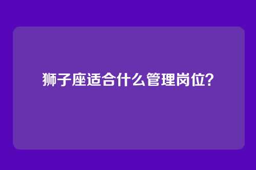 狮子座适合什么管理岗位？