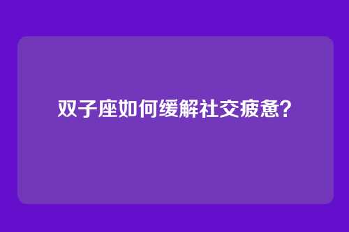 双子座如何缓解社交疲惫？