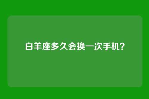 白羊座多久会换一次手机？