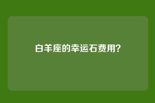 白羊座的幸运石费用？