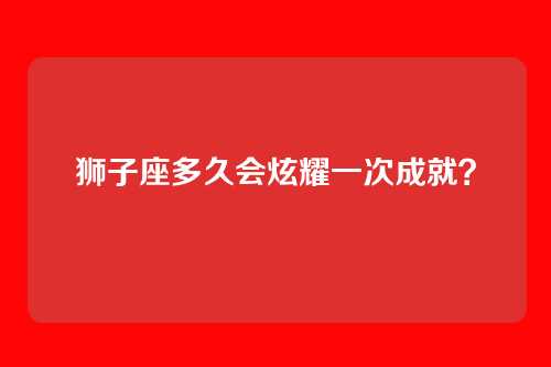 狮子座多久会炫耀一次成就？