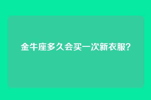金牛座多久会买一次新衣服？