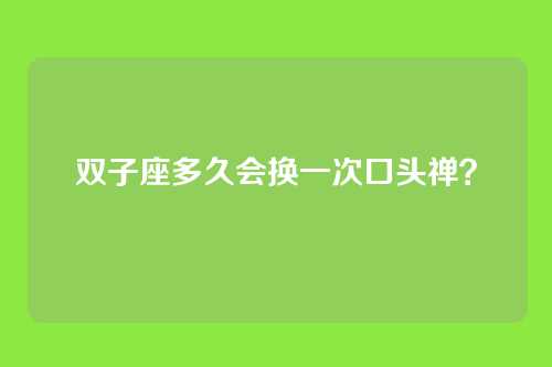 双子座多久会换一次口头禅？