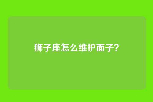 狮子座怎么维护面子？
