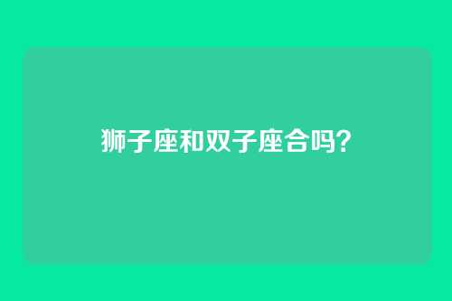 狮子座和双子座合吗？