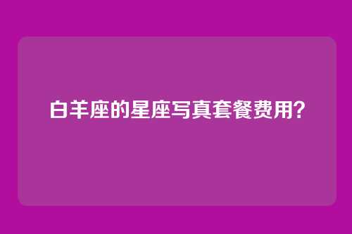 白羊座的星座写真套餐费用？