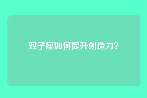 双子座如何提升创造力？