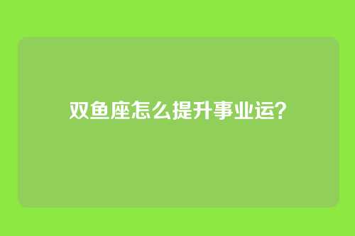 双鱼座怎么提升事业运？
