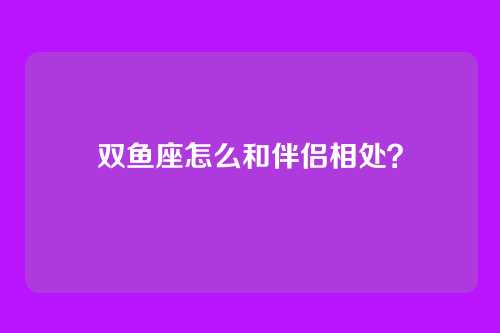 双鱼座怎么和伴侣相处？