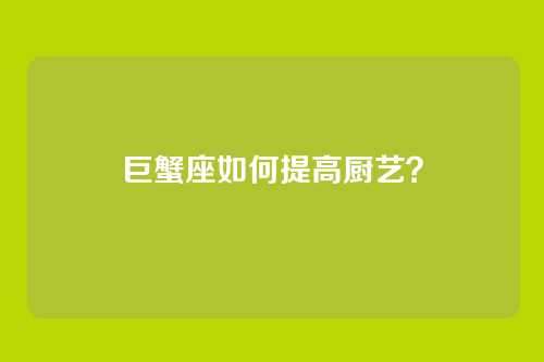 巨蟹座如何提高厨艺？