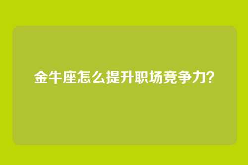 金牛座怎么提升职场竞争力？