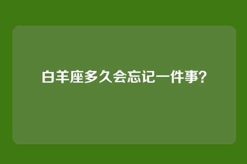 白羊座多久会忘记一件事？