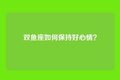 双鱼座如何保持好心情？