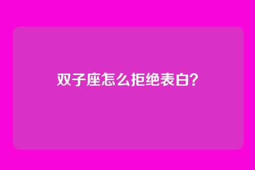 双子座怎么拒绝表白？