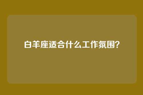 白羊座适合什么工作氛围？