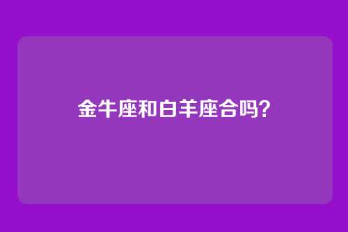 金牛座和白羊座合吗？
