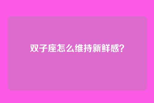 双子座怎么维持新鲜感？