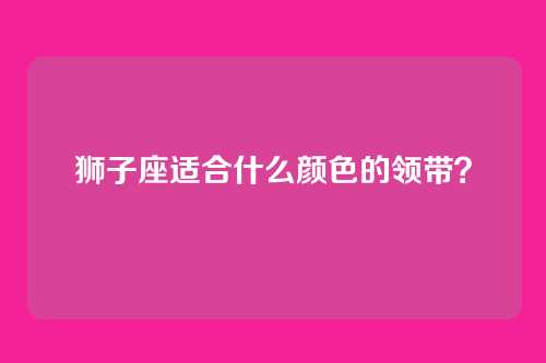 狮子座适合什么颜色的领带？