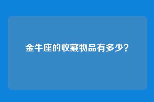 金牛座的收藏物品有多少？