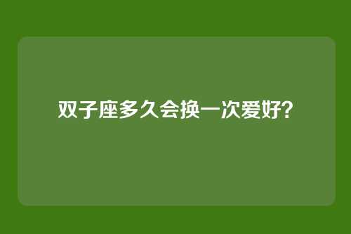 双子座多久会换一次爱好？