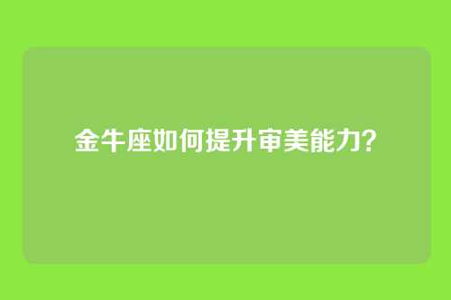 金牛座如何提升审美能力？