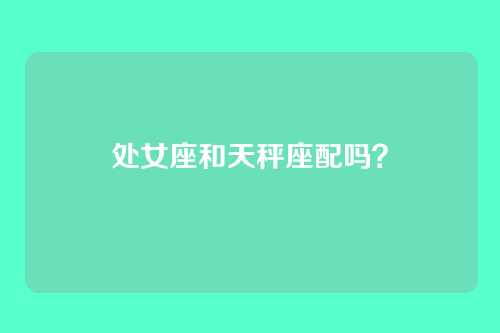 处女座和天秤座配吗？