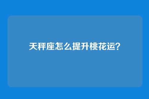 天秤座怎么提升桃花运？