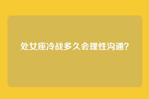 处女座冷战多久会理性沟通？