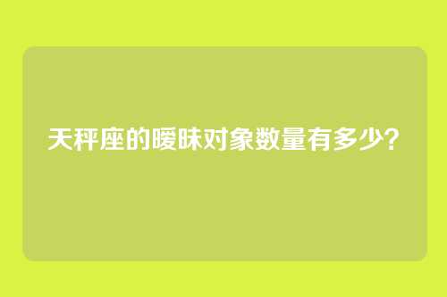 天秤座的暧昧对象数量有多少？