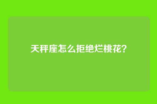 天秤座怎么拒绝烂桃花？