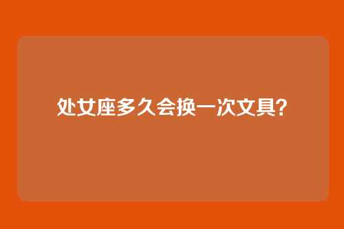 处女座多久会换一次文具？