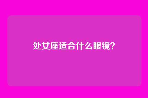 处女座适合什么眼镜？