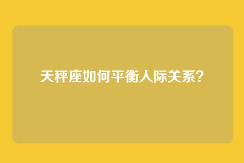 天秤座如何平衡人际关系？