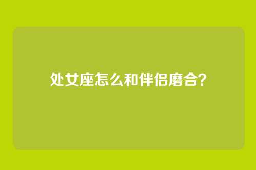 处女座怎么和伴侣磨合？