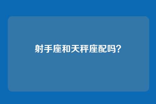 射手座和天秤座配吗？