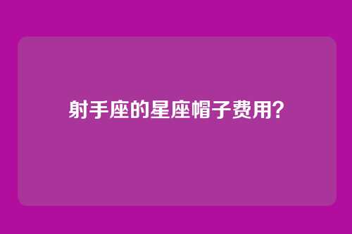 射手座的星座帽子费用？