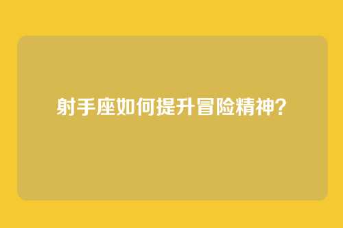 射手座如何提升冒险精神？