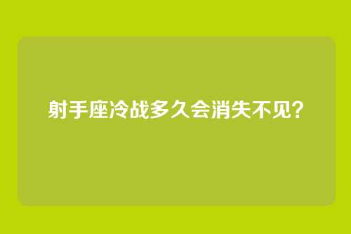 射手座冷战多久会消失不见？