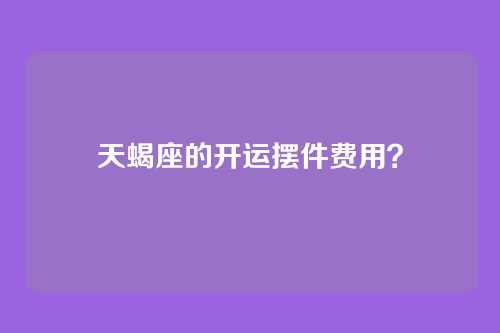 天蝎座的开运摆件费用？