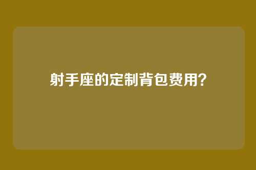 射手座的定制背包费用？