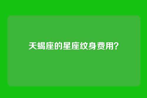 天蝎座的星座纹身费用？