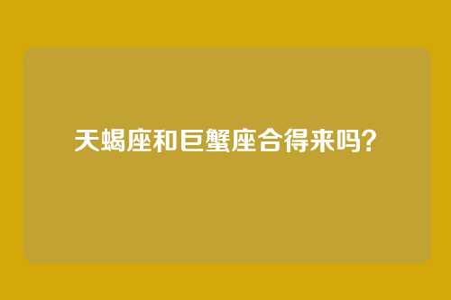 天蝎座和巨蟹座合得来吗？