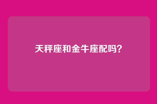 天秤座和金牛座配吗？