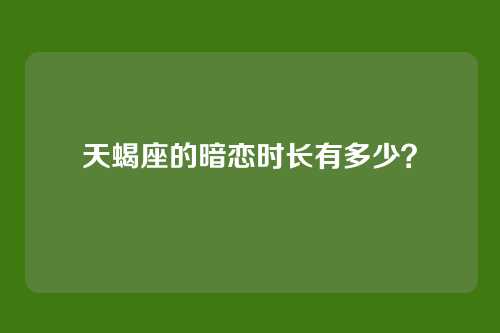 天蝎座的暗恋时长有多少？