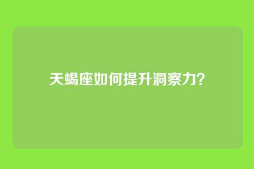 天蝎座如何提升洞察力？